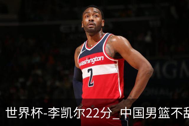 世界杯-李凯尔22分 中国男篮不敌南苏丹两连败