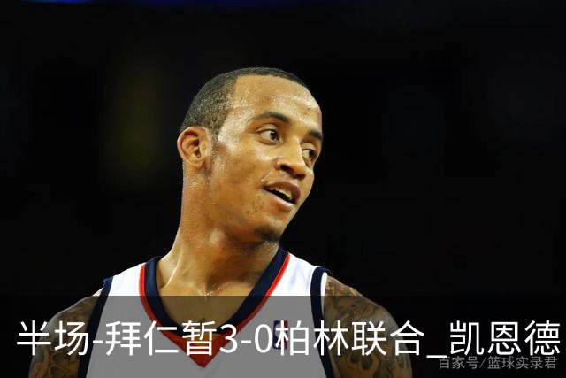 半场-拜仁暂3-0柏林联合 凯恩德甲100球穆西亚拉传射奥利塞世界波